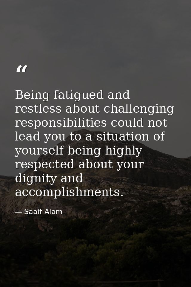 Being fatigued and restless about challenging responsibilities could not lead you to a situation of yourself being highl — Saaif Alam