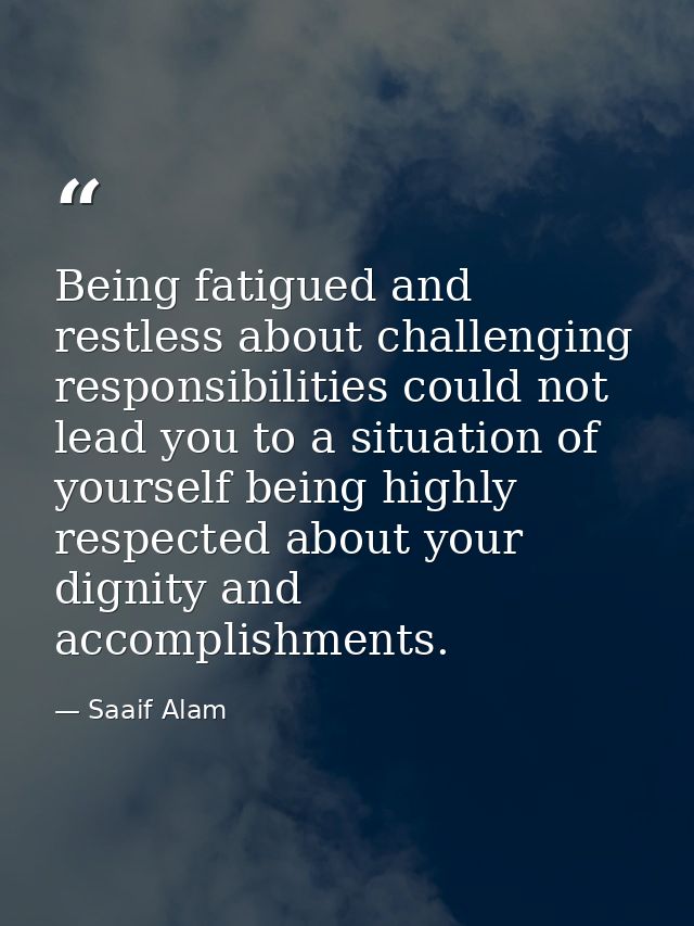 Being fatigued and restless about challenging responsibilities could not lead you to a situation of yourself being highl — Saaif Alam