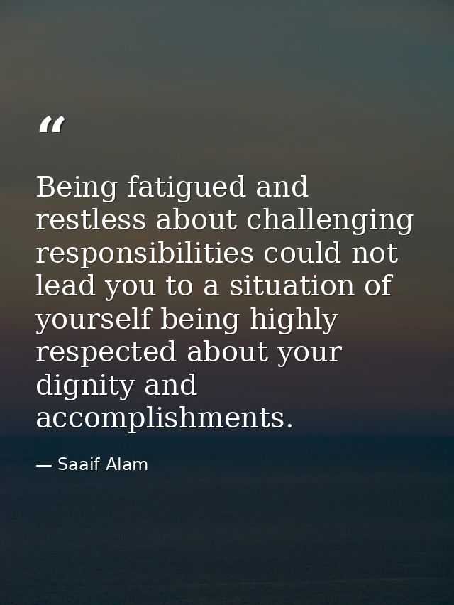 Being fatigued and restless about challenging responsibilities could not lead you to a situation of yourself being highl — Saaif Alam