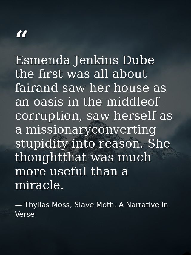 Esmenda Jenkins Dube the first was all about fairand saw her house as an oasis in the middleof corruption, saw herself a — Thylias Moss, Slave Moth: A Narrative in Verse