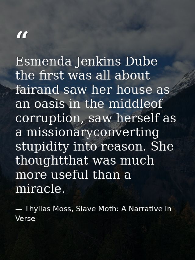 Esmenda Jenkins Dube the first was all about fairand saw her house as an oasis in the middleof corruption, saw herself a — Thylias Moss, Slave Moth: A Narrative in Verse