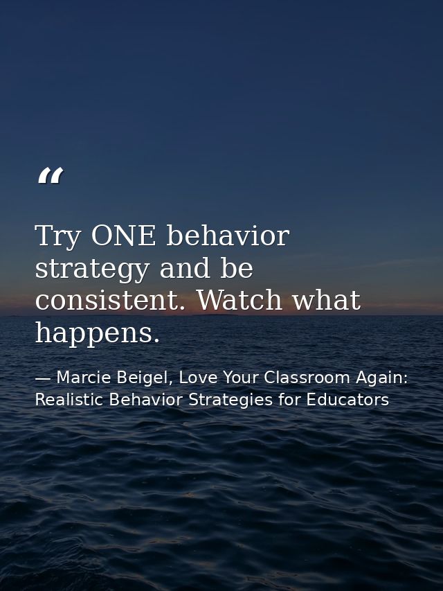 Try ONE behavior strategy and be consistent. Watch what happens. — Marcie Beigel, Love Your Classroom Again: Realistic Behavior Strategies for Educators