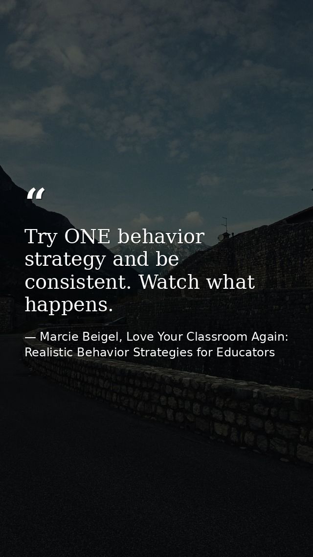 Try ONE behavior strategy and be consistent. Watch what happens. — Marcie Beigel, Love Your Classroom Again: Realistic Behavior Strategies for Educators