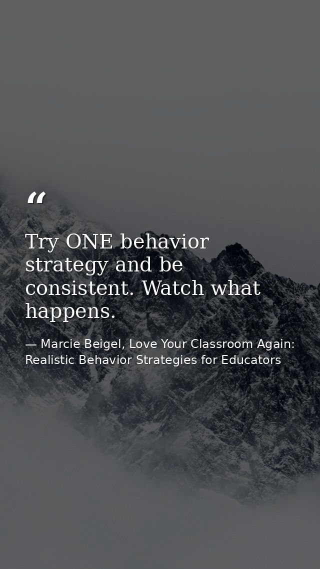 Try ONE behavior strategy and be consistent. Watch what happens. — Marcie Beigel, Love Your Classroom Again: Realistic Behavior Strategies for Educators