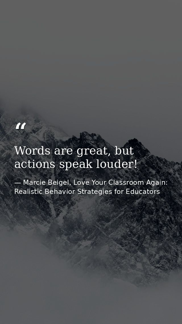 Words are great, but actions speak louder! — Marcie Beigel, Love Your Classroom Again: Realistic Behavior Strategies for Educators
