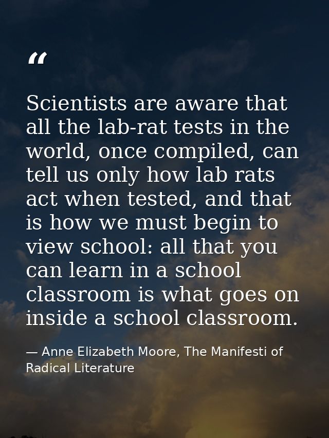 Scientists are aware that all the lab-rat tests in the world, once compiled, can tell us only how lab rats act when test — Anne Elizabeth Moore, The Manifesti of Radical Literature