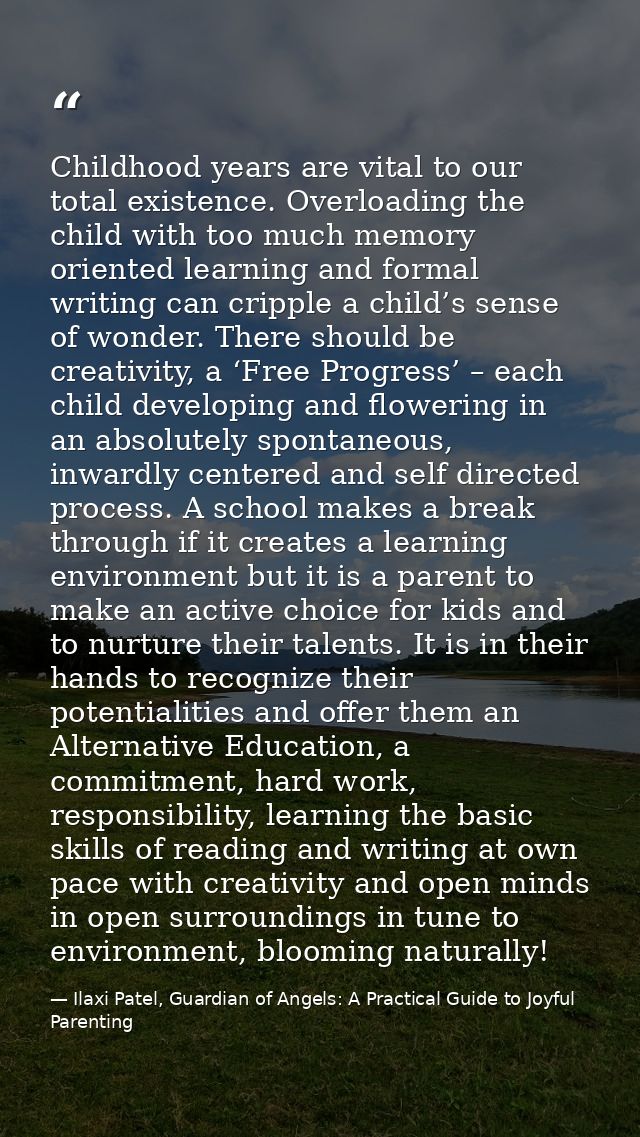 Childhood years are vital to our total existence. Overloading the child with too much memory oriented learning and forma — Ilaxi Patel, Guardian of Angels: A Practical Guide to Joyful Parenting