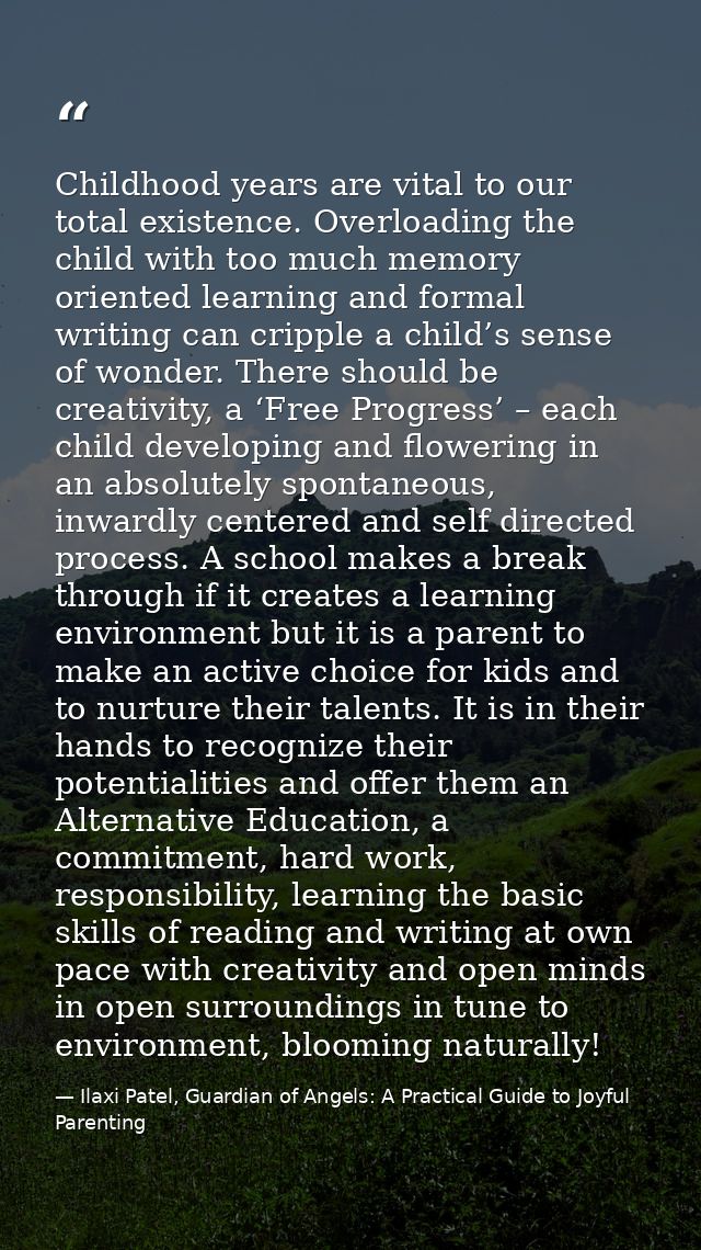 Childhood years are vital to our total existence. Overloading the child with too much memory oriented learning and forma — Ilaxi Patel, Guardian of Angels: A Practical Guide to Joyful Parenting
