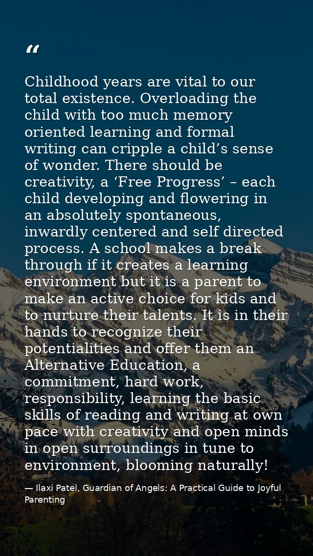 Childhood years are vital to our total existence. Overloading the child with too much memory oriented learning and forma — Ilaxi Patel, Guardian of Angels: A Practical Guide to Joyful Parenting