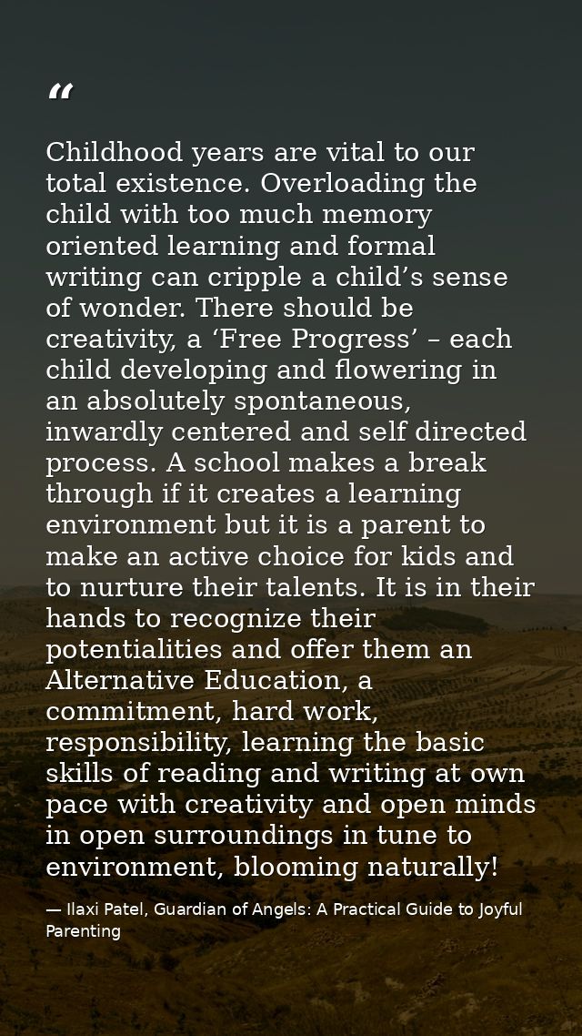 Childhood years are vital to our total existence. Overloading the child with too much memory oriented learning and forma — Ilaxi Patel, Guardian of Angels: A Practical Guide to Joyful Parenting