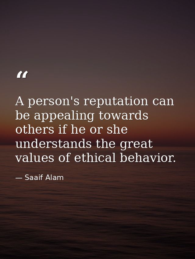 A person's reputation can be appealing towards others if he or she understands the great values of ethical behavior. — Saaif Alam
