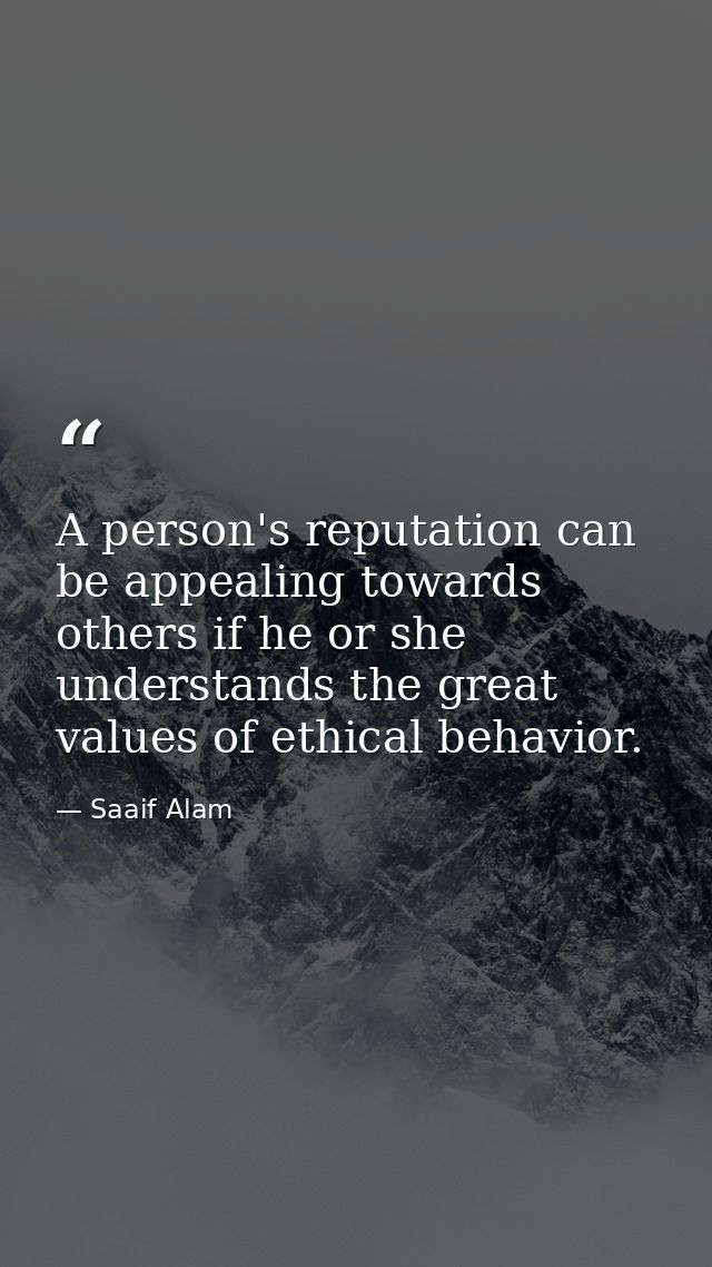 A person's reputation can be appealing towards others if he or she understands the great values of ethical behavior. — Saaif Alam