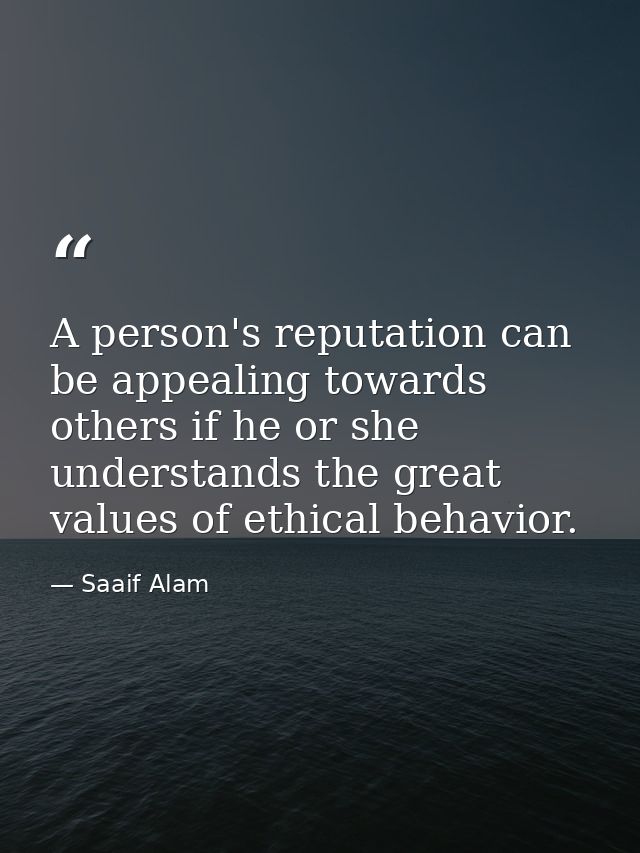 A person's reputation can be appealing towards others if he or she understands the great values of ethical behavior. — Saaif Alam