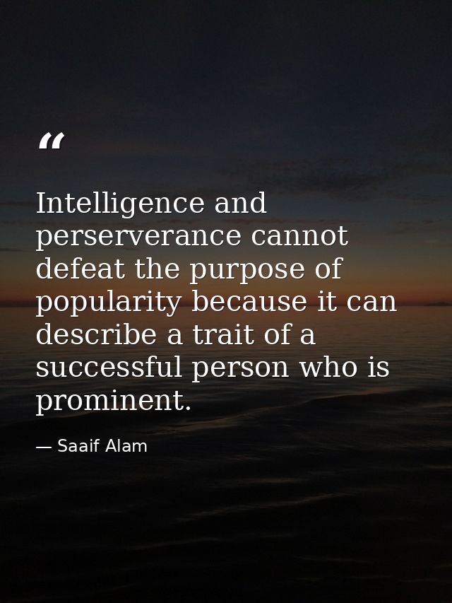 Intelligence and perserverance cannot defeat the purpose of popularity because it can describe a trait of a successful p — Saaif Alam