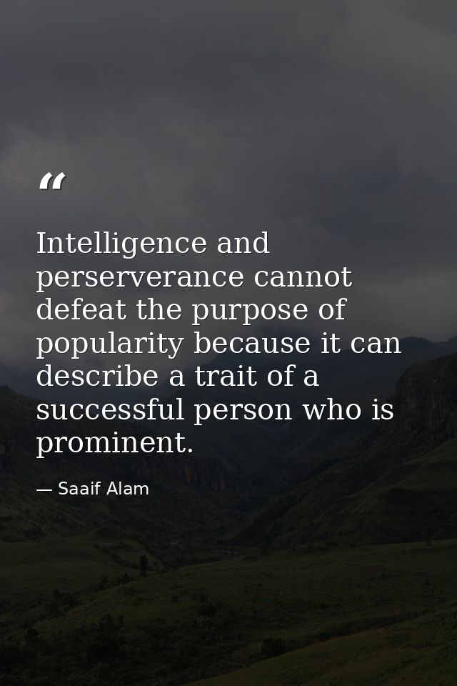 Intelligence and perserverance cannot defeat the purpose of popularity because it can describe a trait of a successful p — Saaif Alam
