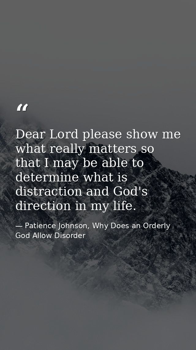Dear Lord please show me what really matters so that I may be able to determine what is distraction and God's direction  — Patience Johnson, Why Does an Orderly God Allow Disorder