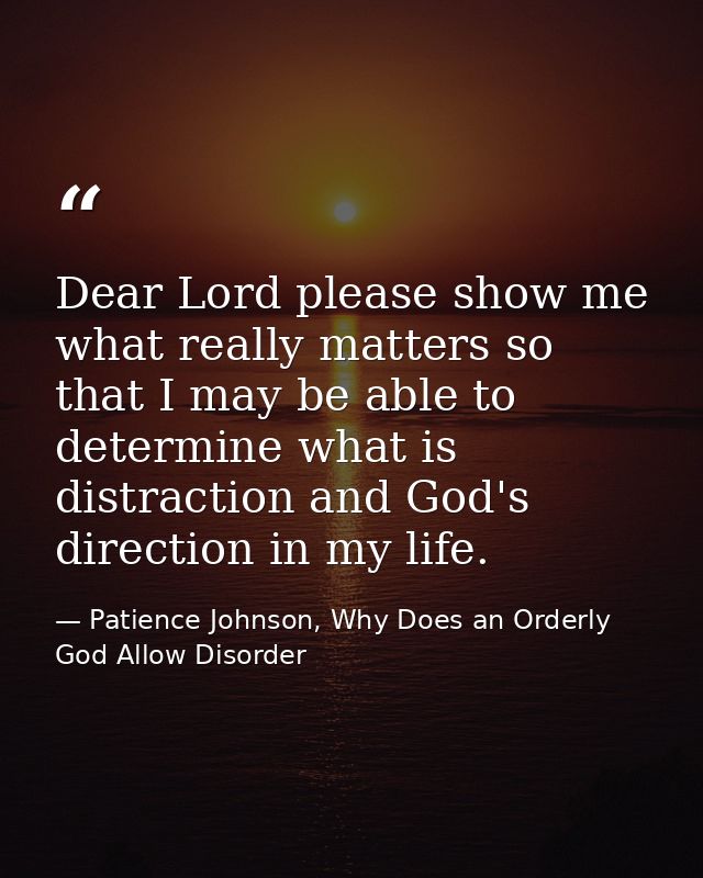 Dear Lord please show me what really matters so that I may be able to determine what is distraction and God's direction  — Patience Johnson, Why Does an Orderly God Allow Disorder
