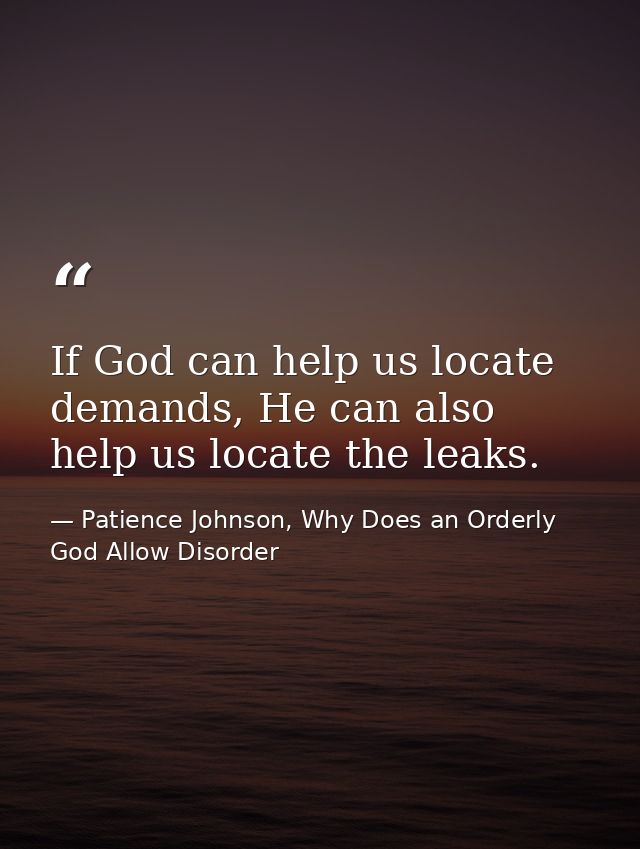 If God can help us locate demands, He can also help us locate the leaks. — Patience Johnson, Why Does an Orderly God Allow Disorder
