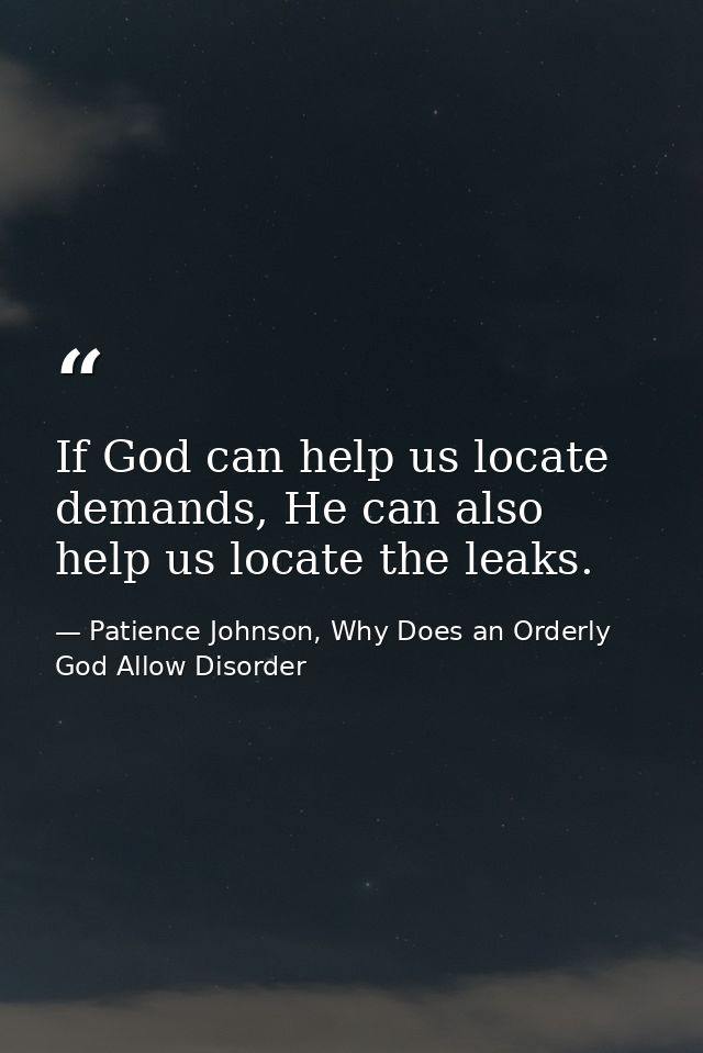 If God can help us locate demands, He can also help us locate the leaks. — Patience Johnson, Why Does an Orderly God Allow Disorder