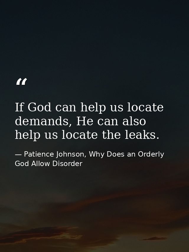 If God can help us locate demands, He can also help us locate the leaks. — Patience Johnson, Why Does an Orderly God Allow Disorder