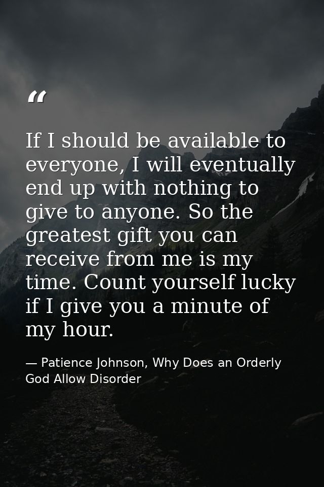 If I should be available to everyone, I will eventually end up with nothing to give to anyone. So the greatest gift you  — Patience Johnson, Why Does an Orderly God Allow Disorder