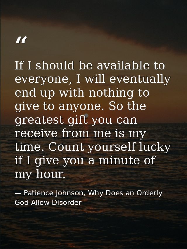 If I should be available to everyone, I will eventually end up with nothing to give to anyone. So the greatest gift you  — Patience Johnson, Why Does an Orderly God Allow Disorder