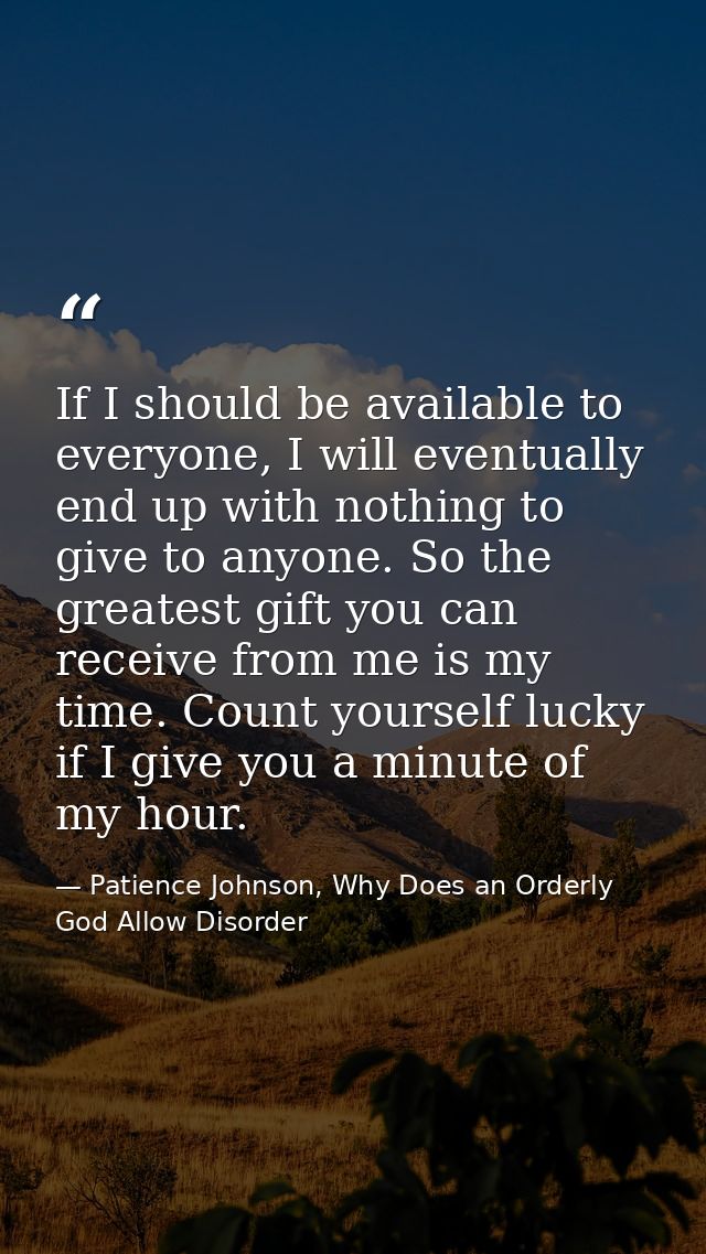 If I should be available to everyone, I will eventually end up with nothing to give to anyone. So the greatest gift you  — Patience Johnson, Why Does an Orderly God Allow Disorder