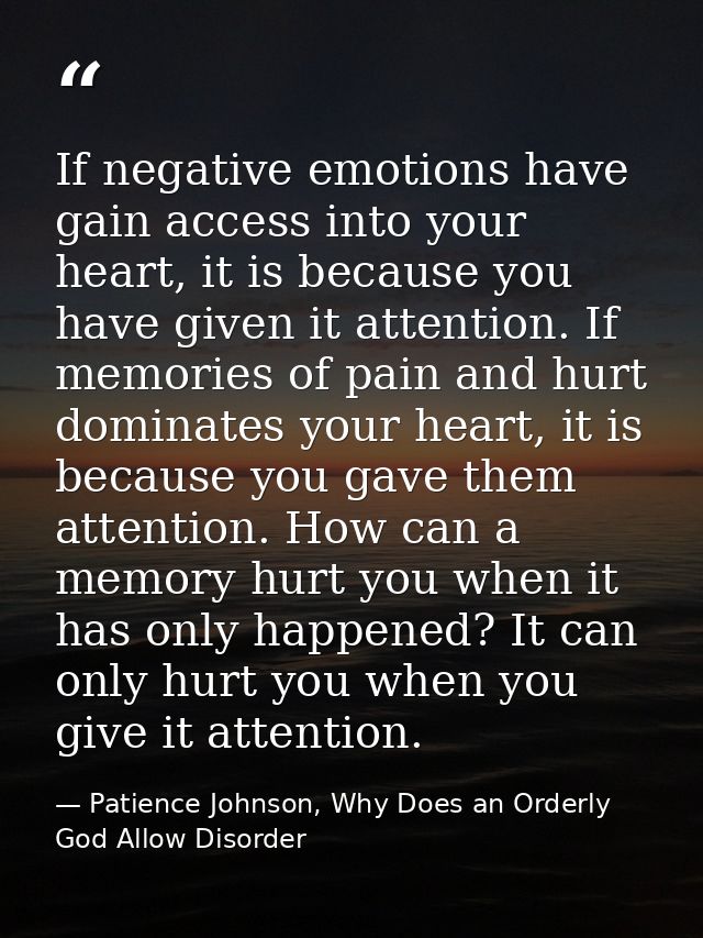 If negative emotions have gain access into your heart, it is because you have given it attention. If memories of pain an — Patience Johnson, Why Does an Orderly God Allow Disorder