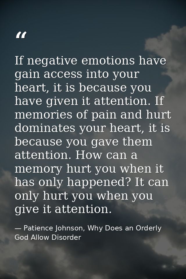 If negative emotions have gain access into your heart, it is because you have given it attention. If memories of pain an — Patience Johnson, Why Does an Orderly God Allow Disorder