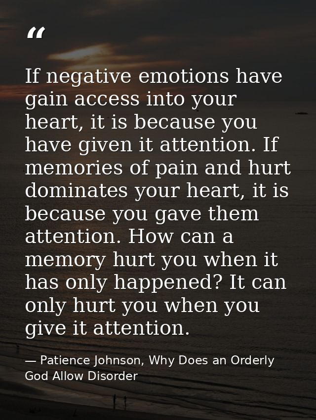 If negative emotions have gain access into your heart, it is because you have given it attention. If memories of pain an — Patience Johnson, Why Does an Orderly God Allow Disorder