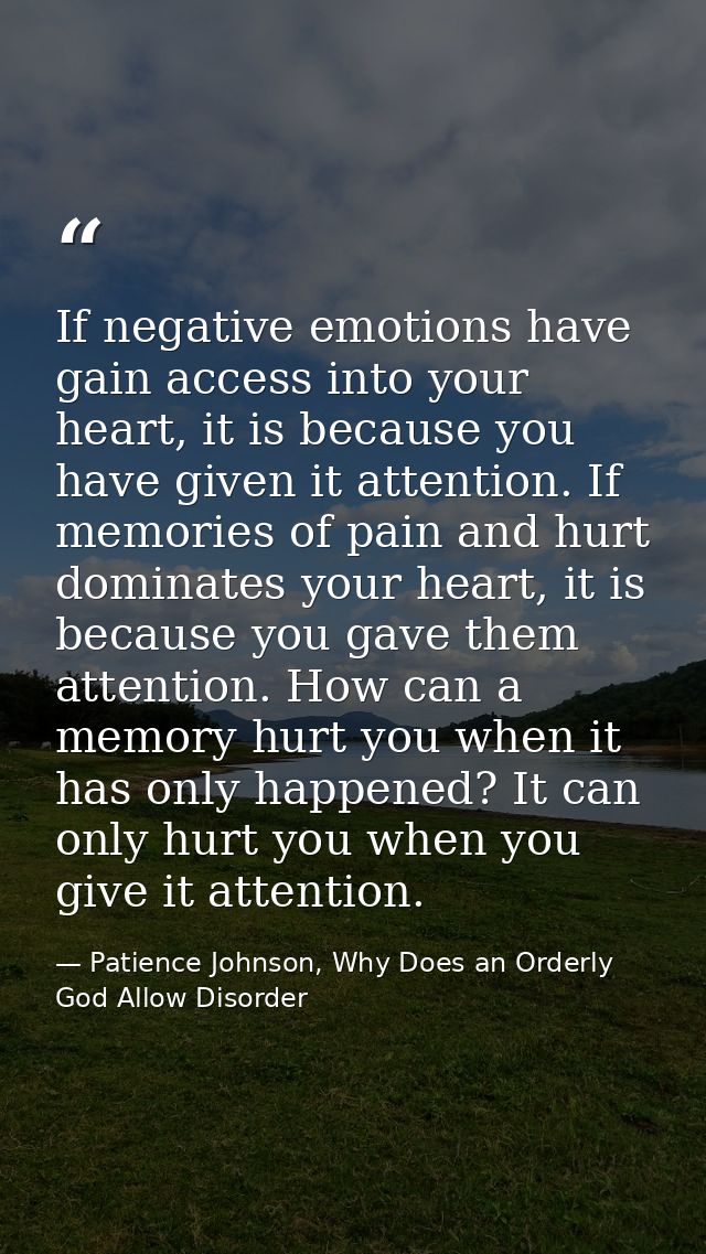 If negative emotions have gain access into your heart, it is because you have given it attention. If memories of pain an — Patience Johnson, Why Does an Orderly God Allow Disorder
