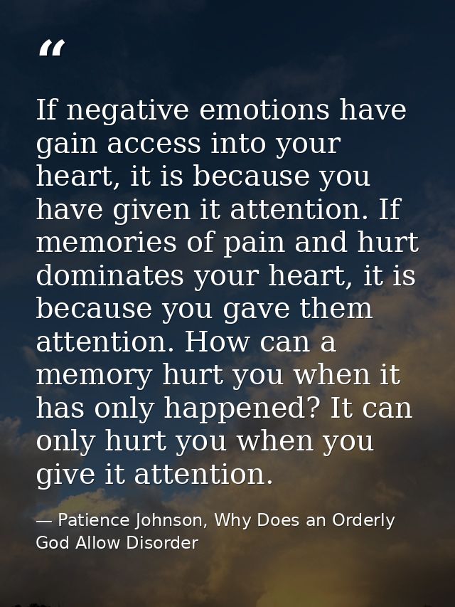 If negative emotions have gain access into your heart, it is because you have given it attention. If memories of pain an — Patience Johnson, Why Does an Orderly God Allow Disorder