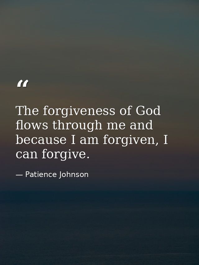 The forgiveness of God flows through me and because I am forgiven, I can forgive. — Patience Johnson