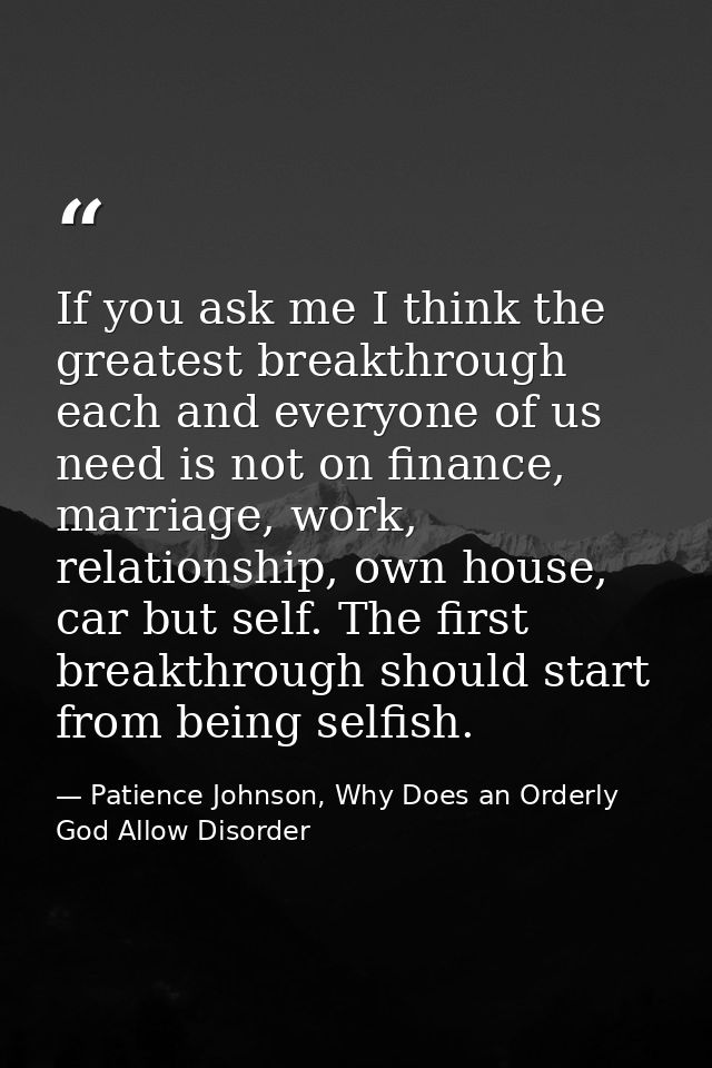 If you ask me I think the greatest breakthrough each and everyone of us need is not on finance, marriage, work, relation — Patience Johnson, Why Does an Orderly God Allow Disorder