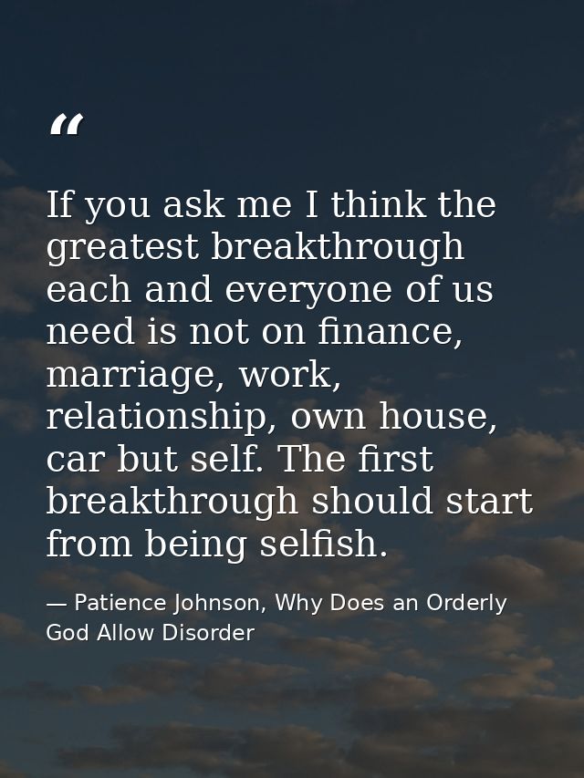 If you ask me I think the greatest breakthrough each and everyone of us need is not on finance, marriage, work, relation — Patience Johnson, Why Does an Orderly God Allow Disorder