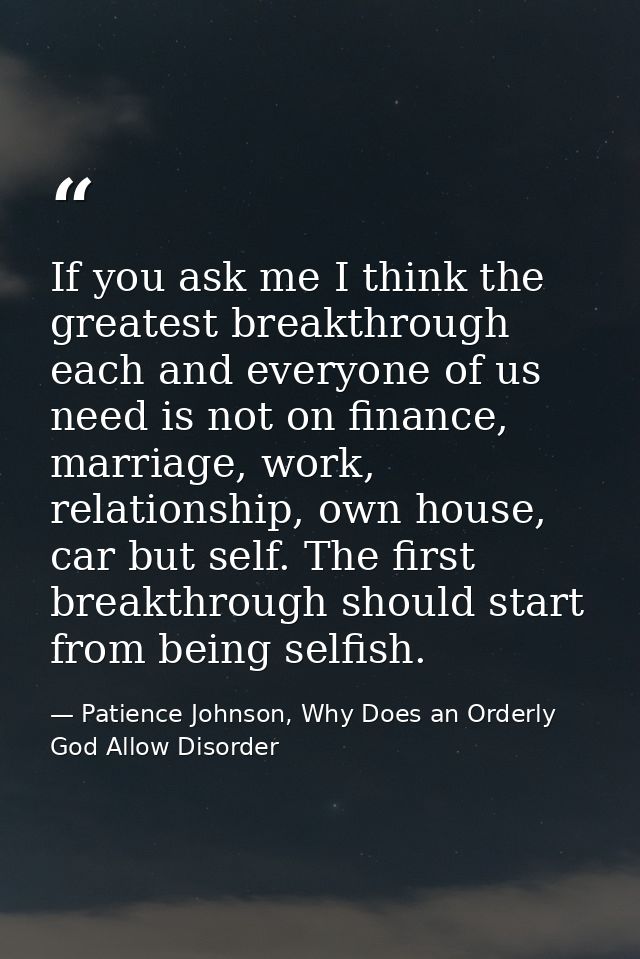 If you ask me I think the greatest breakthrough each and everyone of us need is not on finance, marriage, work, relation — Patience Johnson, Why Does an Orderly God Allow Disorder