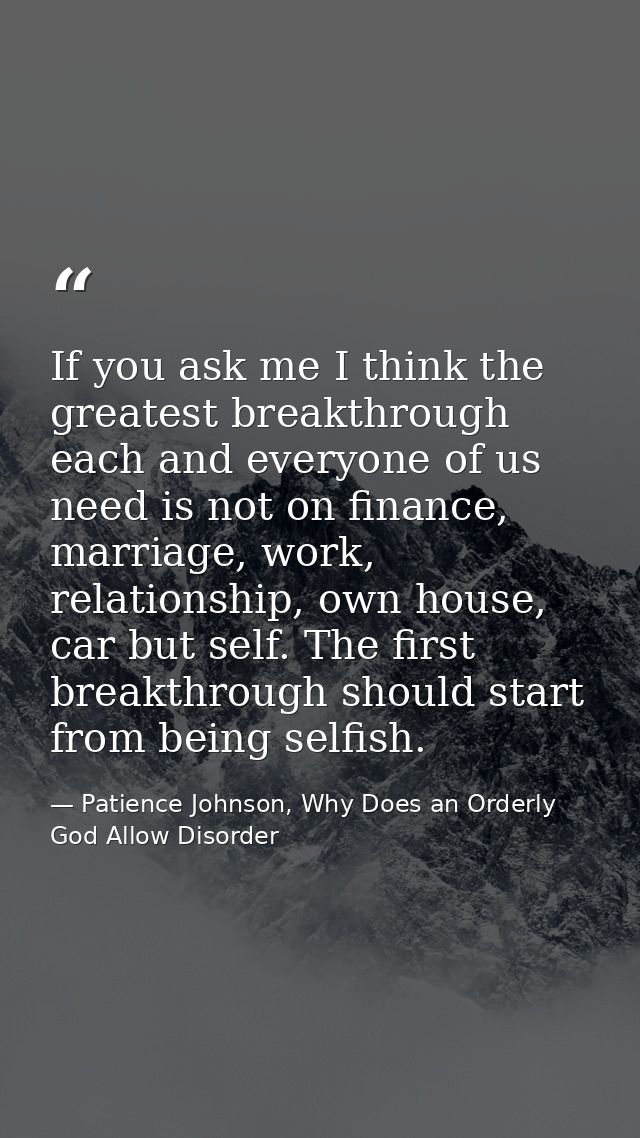 If you ask me I think the greatest breakthrough each and everyone of us need is not on finance, marriage, work, relation — Patience Johnson, Why Does an Orderly God Allow Disorder