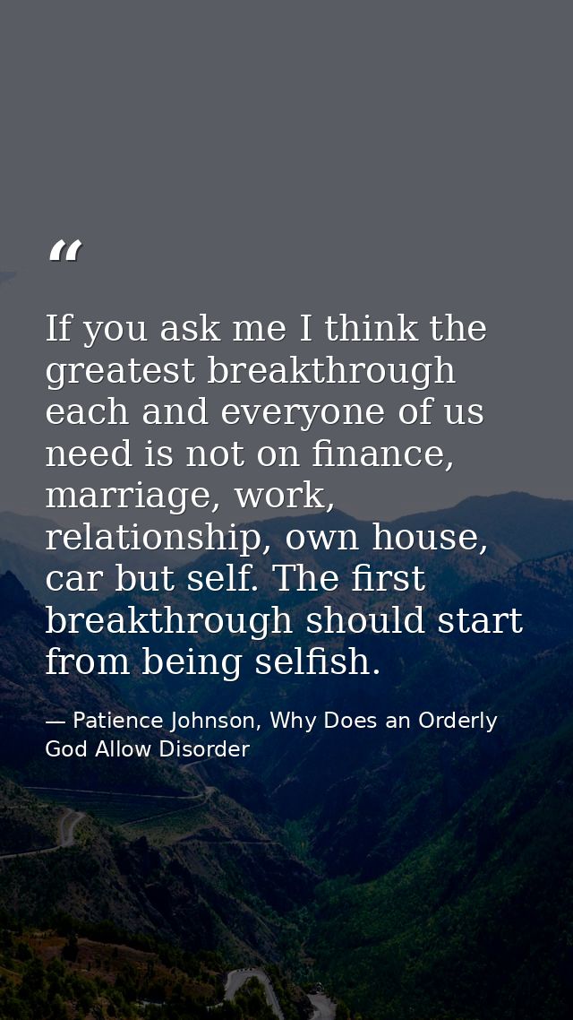 If you ask me I think the greatest breakthrough each and everyone of us need is not on finance, marriage, work, relation — Patience Johnson, Why Does an Orderly God Allow Disorder