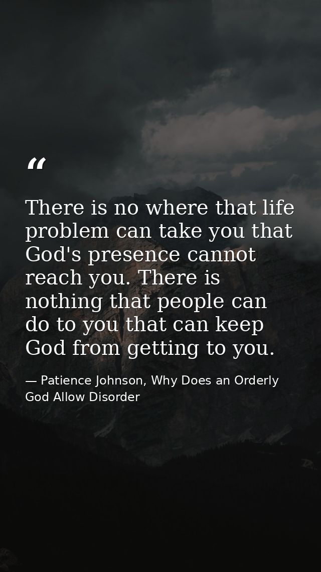 There is no where that life problem can take you that God's presence cannot reach you. There is nothing that people can  — Patience Johnson, Why Does an Orderly God Allow Disorder