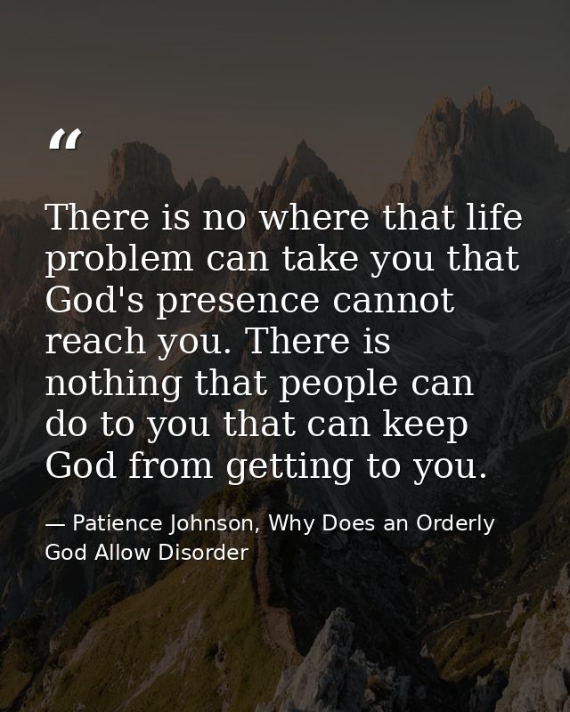 There is no where that life problem can take you that God's presence cannot reach you. There is nothing that people can  — Patience Johnson, Why Does an Orderly God Allow Disorder