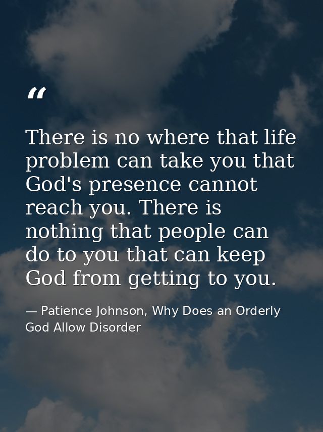 There is no where that life problem can take you that God's presence cannot reach you. There is nothing that people can  — Patience Johnson, Why Does an Orderly God Allow Disorder