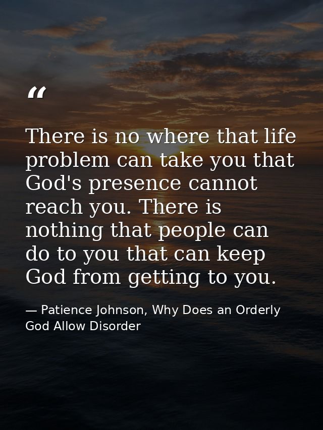 There is no where that life problem can take you that God's presence cannot reach you. There is nothing that people can  — Patience Johnson, Why Does an Orderly God Allow Disorder