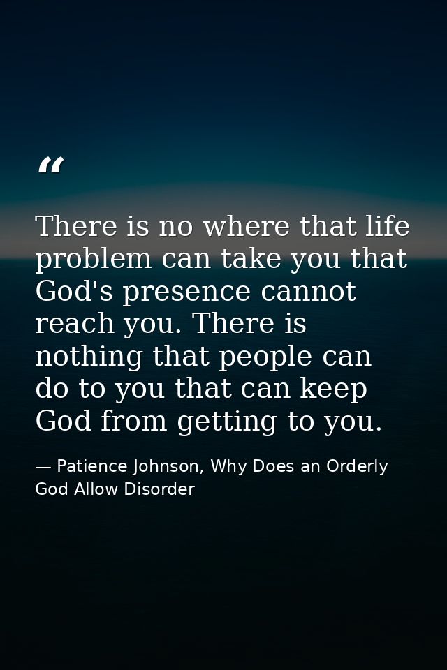 There is no where that life problem can take you that God's presence cannot reach you. There is nothing that people can  — Patience Johnson, Why Does an Orderly God Allow Disorder