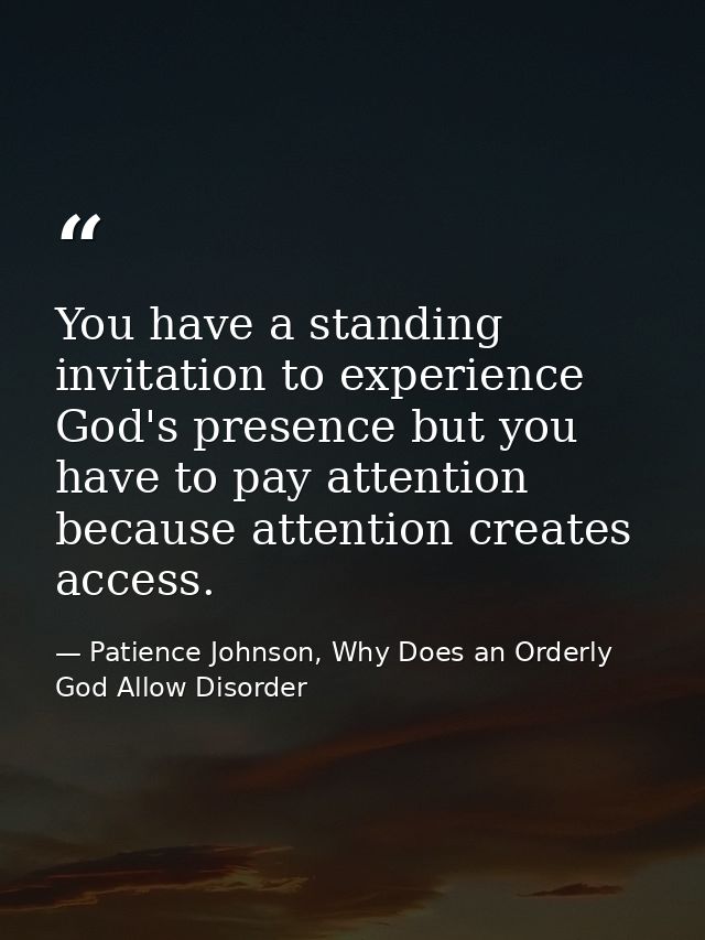 You have a standing invitation to experience God's presence but you have to pay attention because attention creates acce — Patience Johnson, Why Does an Orderly God Allow Disorder