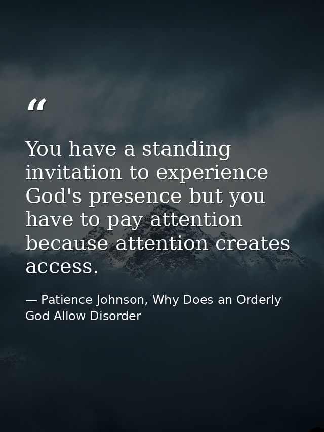 You have a standing invitation to experience God's presence but you have to pay attention because attention creates acce — Patience Johnson, Why Does an Orderly God Allow Disorder