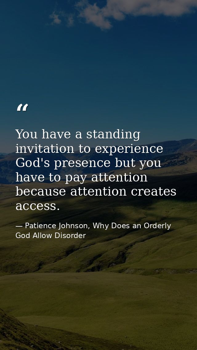 You have a standing invitation to experience God's presence but you have to pay attention because attention creates acce — Patience Johnson, Why Does an Orderly God Allow Disorder
