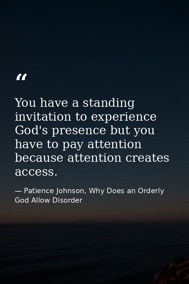 You have a standing invitation to experience God's presence but you have to pay attention because attention creates acce — Patience Johnson, Why Does an Orderly God Allow Disorder