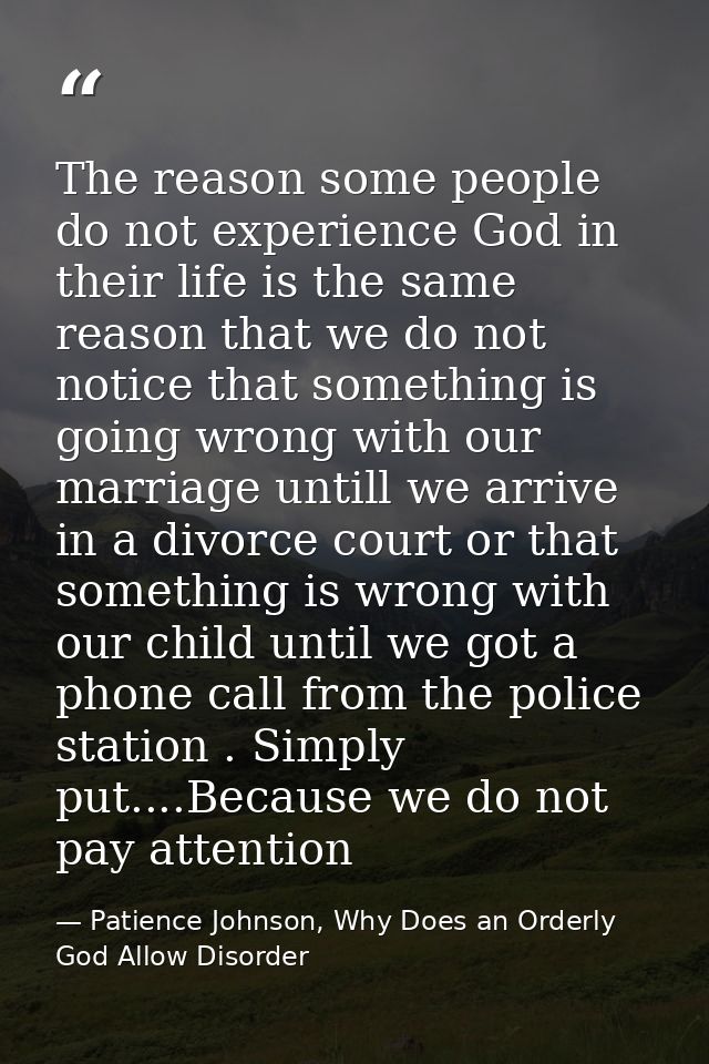 The reason some people do not experience God in their life is the same reason that we do not notice that something is go — Patience Johnson, Why Does an Orderly God Allow Disorder