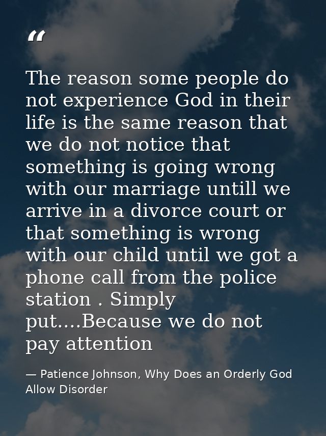 The reason some people do not experience God in their life is the same reason that we do not notice that something is go — Patience Johnson, Why Does an Orderly God Allow Disorder