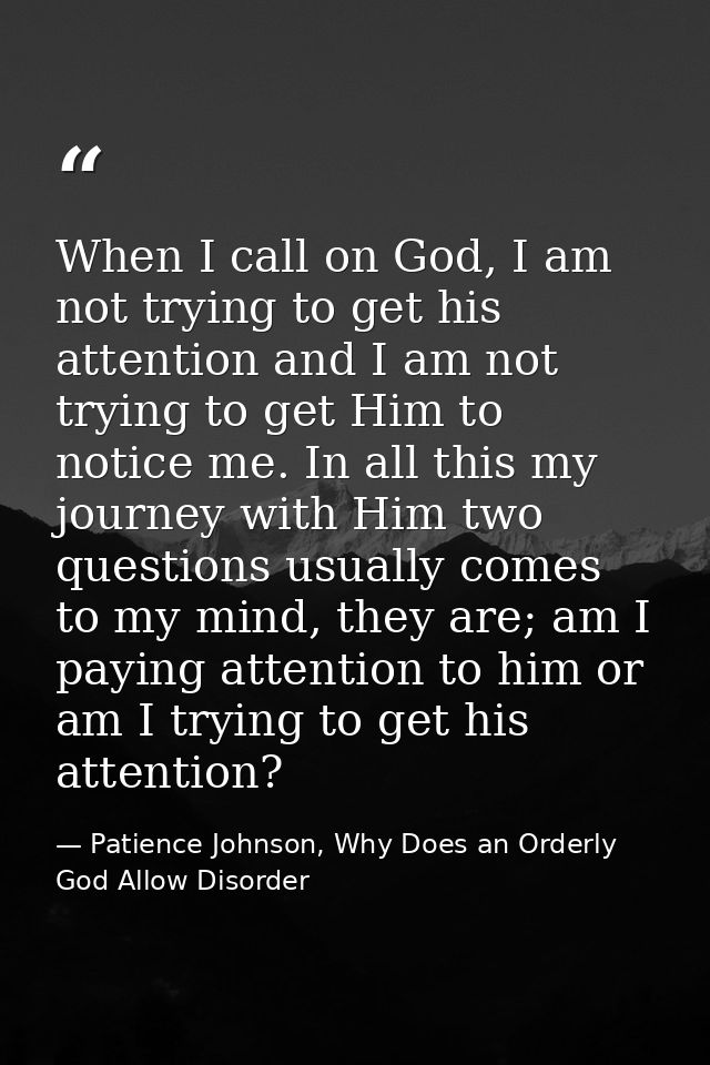 When I call on God, I am not trying to get his attention and I am not trying to get Him to notice me. In all this my jou — Patience Johnson, Why Does an Orderly God Allow Disorder